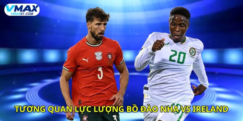 Nhận định bóng đá tương quan lực lượng giữa Bồ Đào Nha vs Ireland