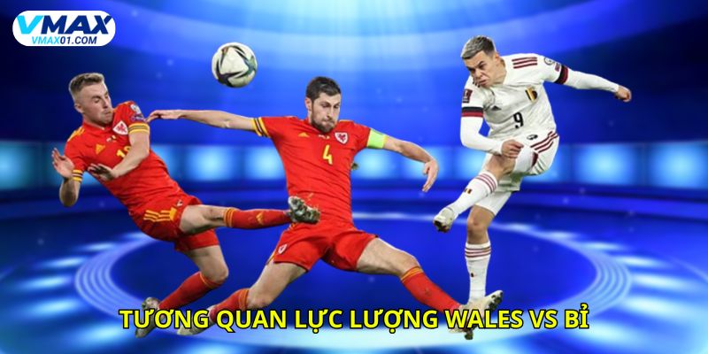 Tương quan lực lượng giữa Wales vs Bỉ thời điểm hiện tại Tương quan lực lượng giữa Wales vs Bỉ thời điểm hiện tại