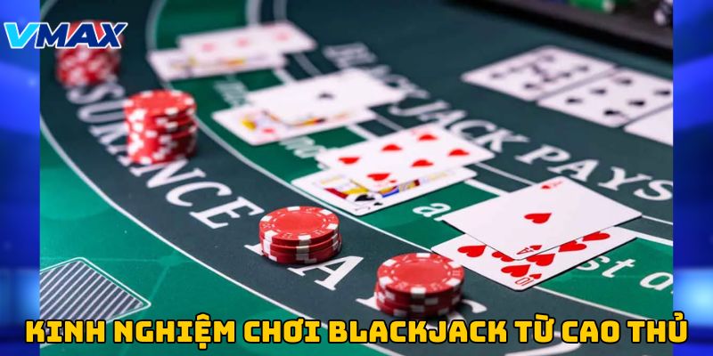 Kinh nghiệm chơi BlackJack từ các chuyên gia